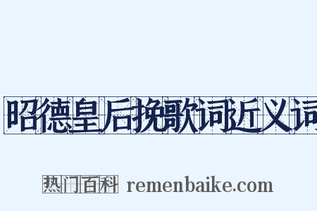 昭德皇后挽歌词近义词是什么意思的图片